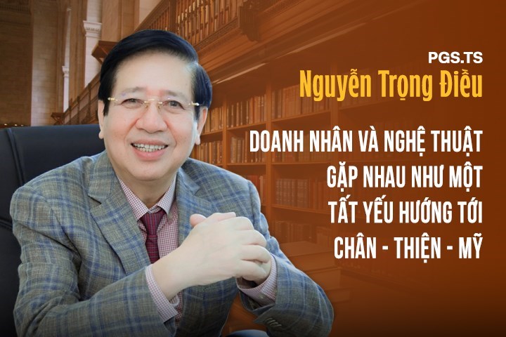 PGS.TS Nguyễn Trọng Điều: Doanh nhân và nghệ thuật gặp nhau như một tất yếu hướng tới chân – thiện – mỹ